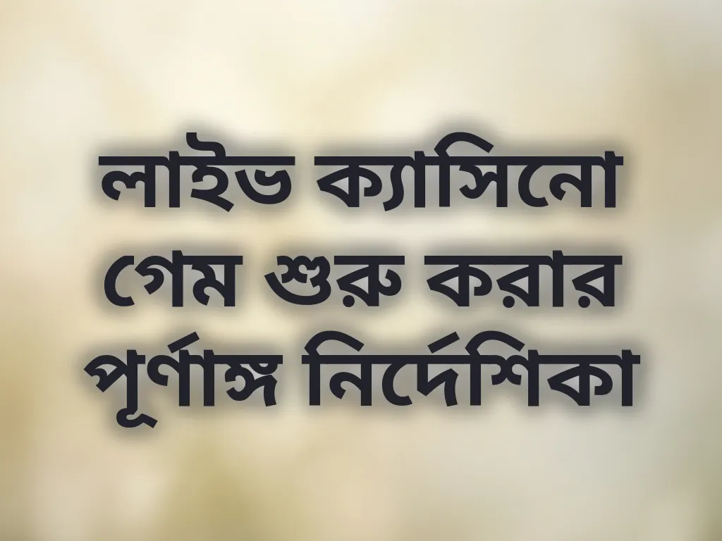 লাইভ ক্যাসিনো গেম শুরু করার পূর্ণাঙ্গ নির্দেশিকা