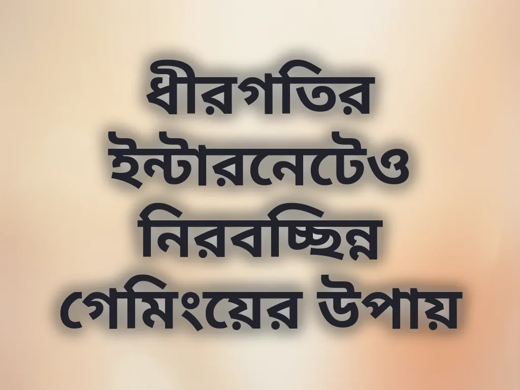 ধীরগতির ইন্টারনেটেও নিরবচ্ছিন্ন গেমিংয়ের উপায়