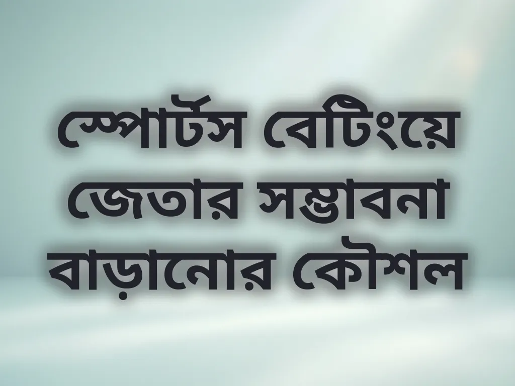 স্পোর্টস বেটিংয়ে জেতার সম্ভাবনা বাড়ানোর কৌশল