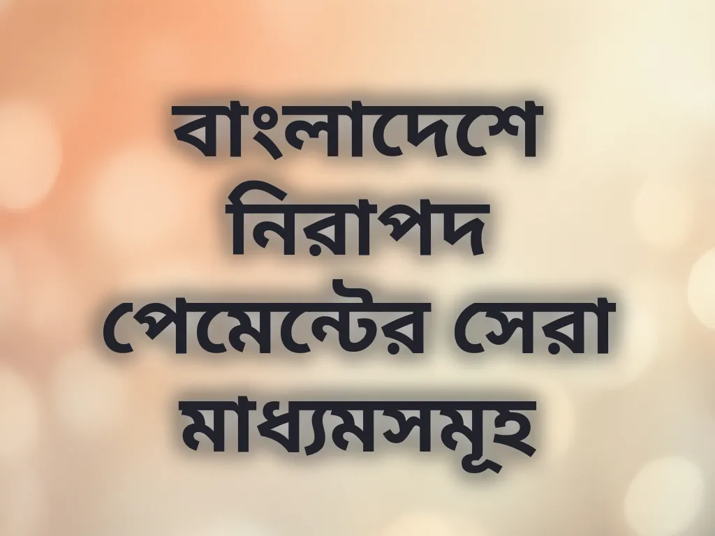 বাংলাদেশে নিরাপদ পেমেন্টের সেরা মাধ্যমসমূহ